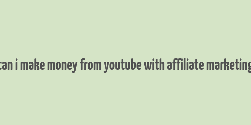 can i make money from youtube with affiliate marketing