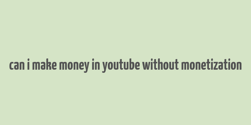 can i make money in youtube without monetization