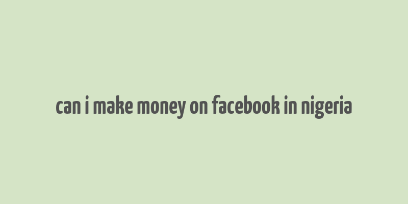 can i make money on facebook in nigeria