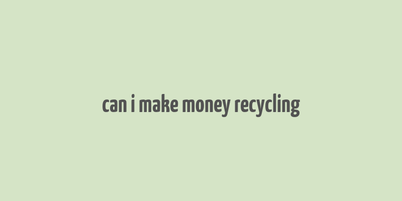 can i make money recycling