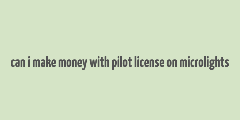 can i make money with pilot license on microlights