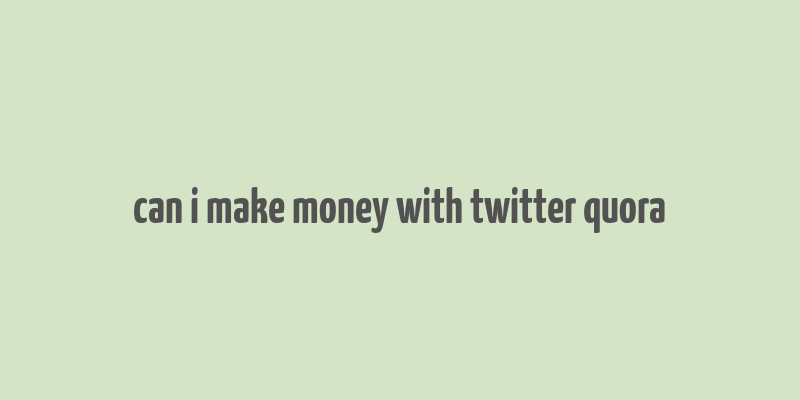 can i make money with twitter quora