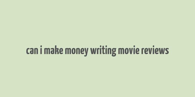 can i make money writing movie reviews