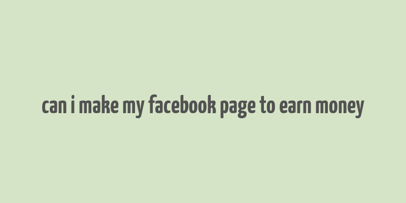 can i make my facebook page to earn money