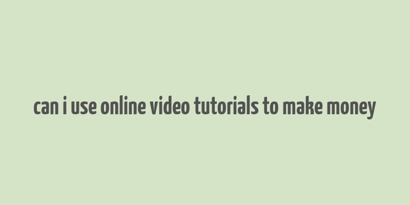 can i use online video tutorials to make money