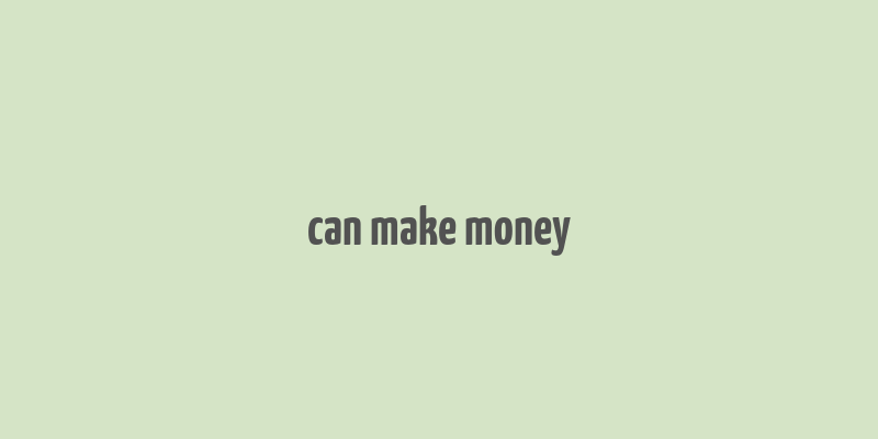 can make money