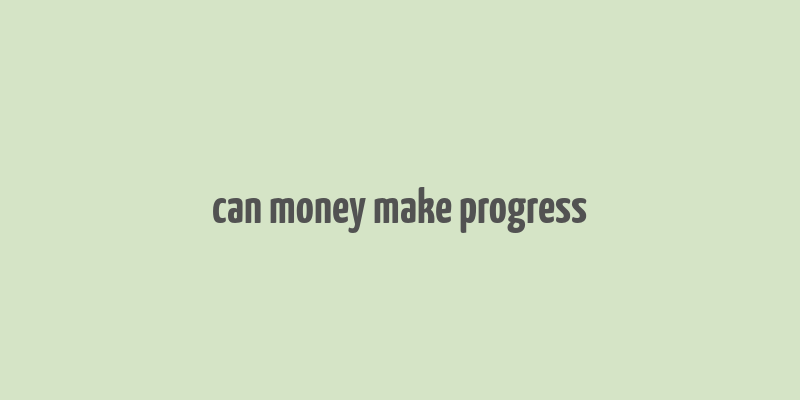 can money make progress