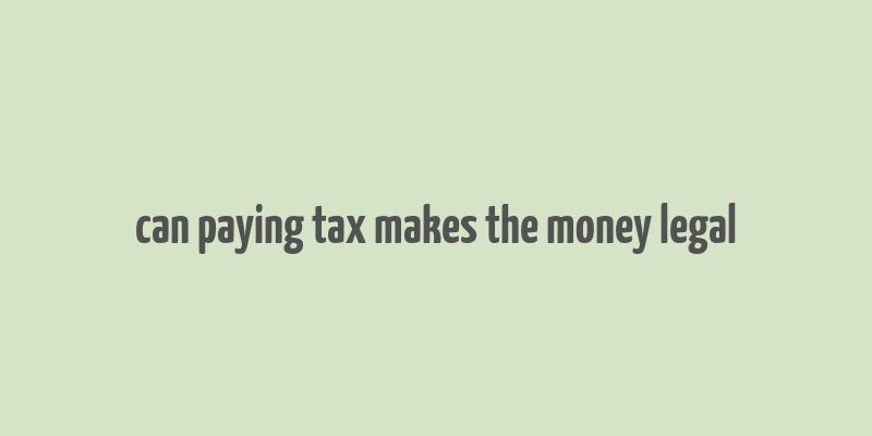 can paying tax makes the money legal