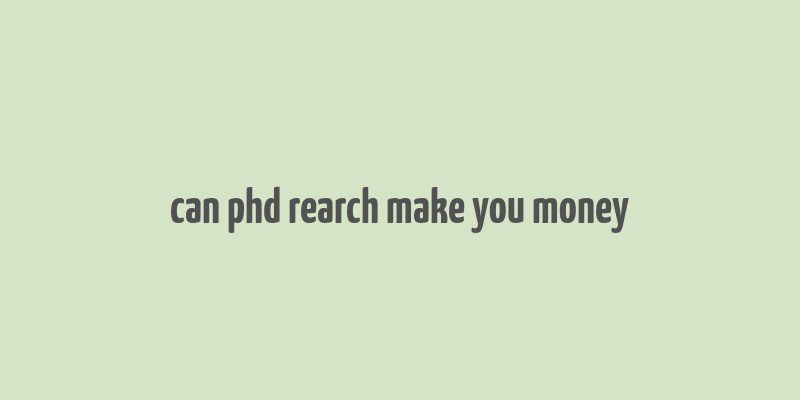 can phd rearch make you money