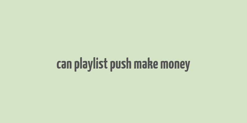 can playlist push make money