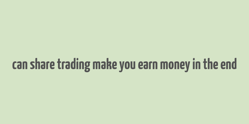 can share trading make you earn money in the end