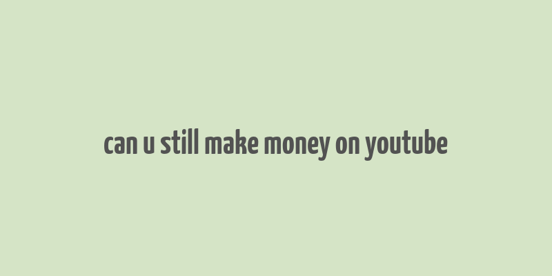 can u still make money on youtube