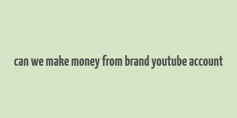 can we make money from brand youtube account