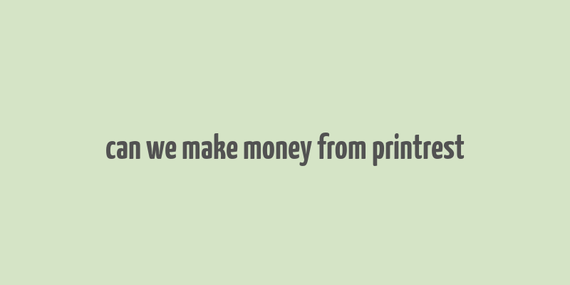 can we make money from printrest