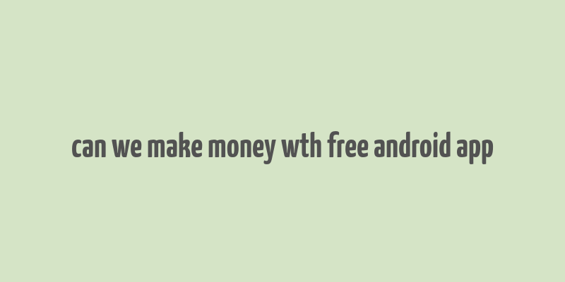 can we make money wth free android app