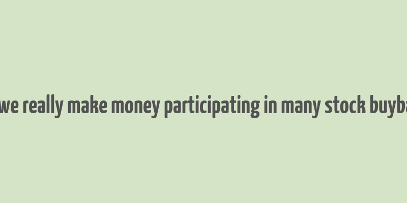 can we really make money participating in many stock buybacks