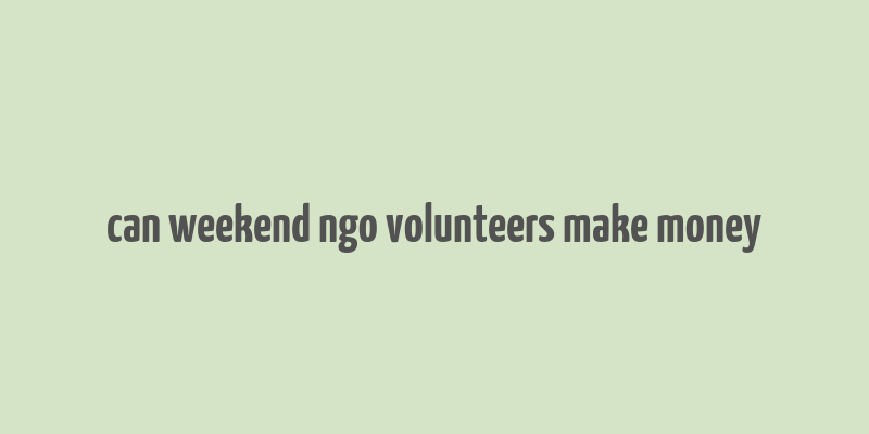 can weekend ngo volunteers make money