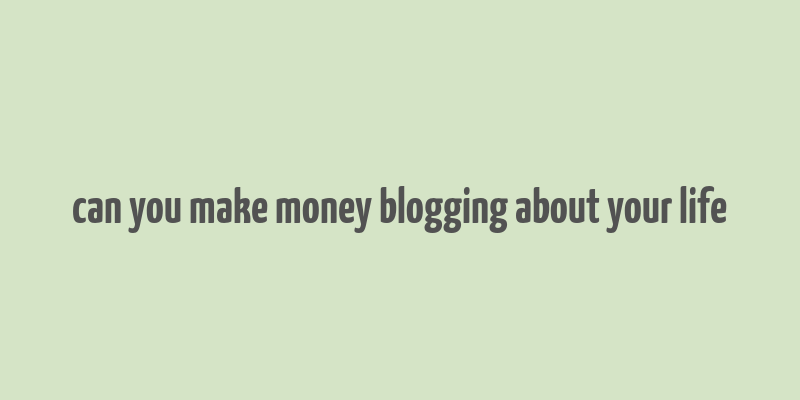 can you make money blogging about your life