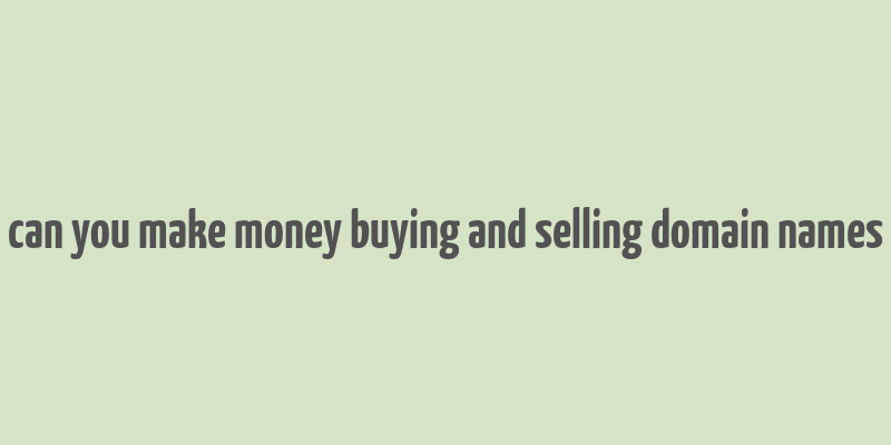 can you make money buying and selling domain names