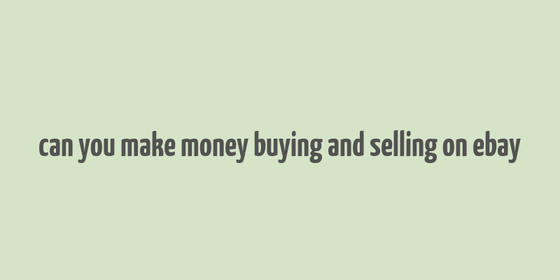 can you make money buying and selling on ebay