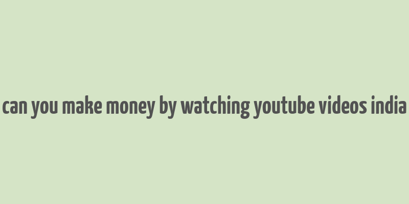 can you make money by watching youtube videos india