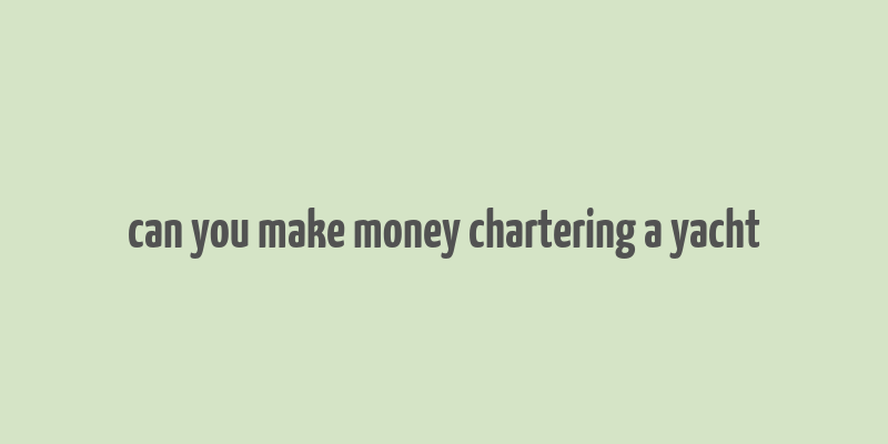 can you make money chartering a yacht