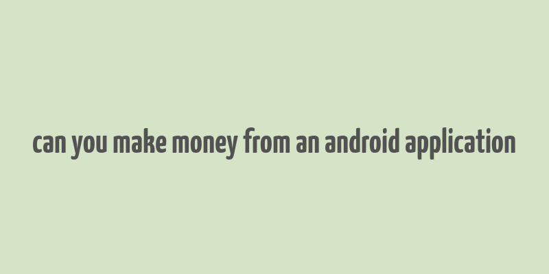 can you make money from an android application