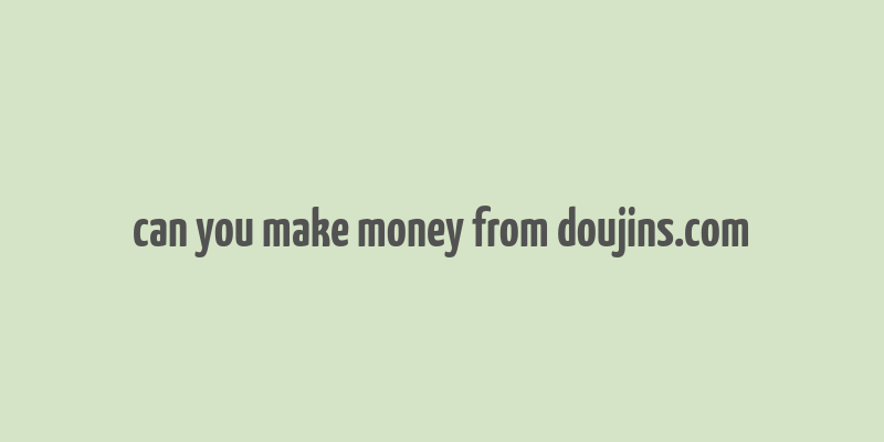 can you make money from doujins.com