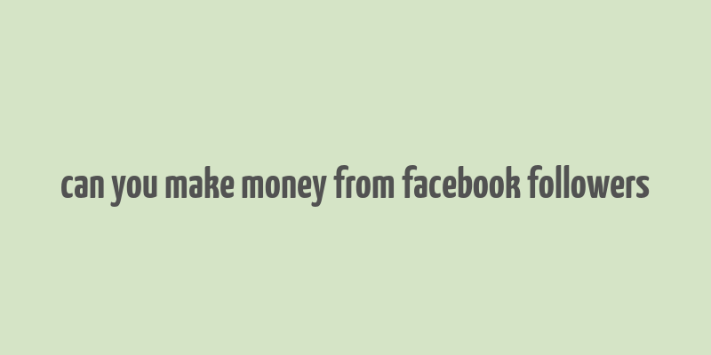 can you make money from facebook followers