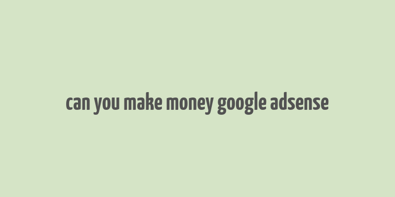 can you make money google adsense