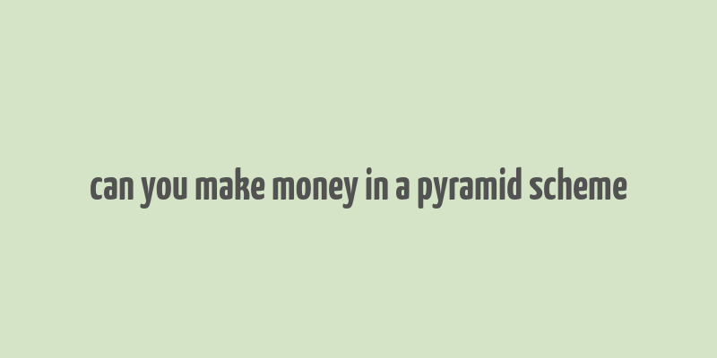 can you make money in a pyramid scheme