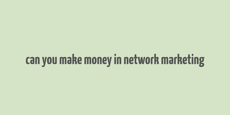 can you make money in network marketing