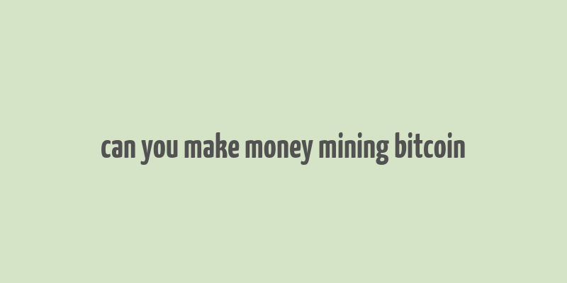 can you make money mining bitcoin