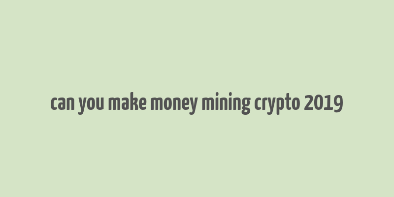 can you make money mining crypto 2019