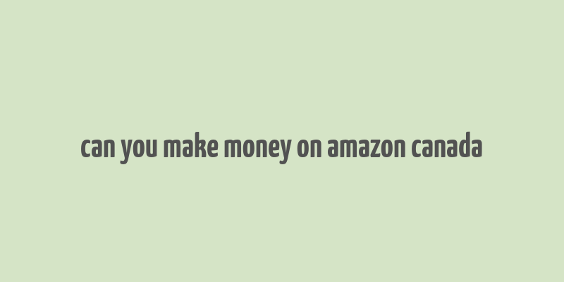 can you make money on amazon canada