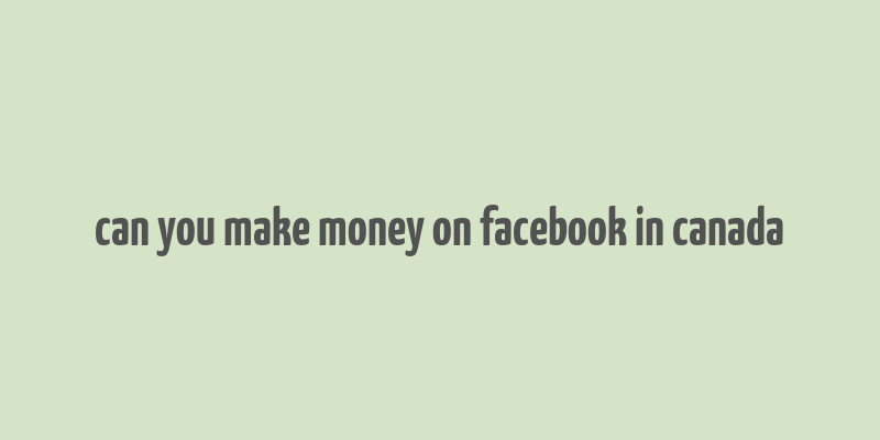 can you make money on facebook in canada