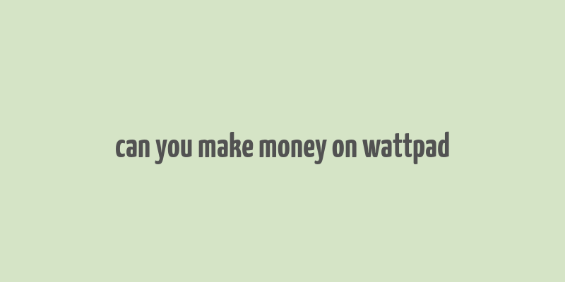 can you make money on wattpad