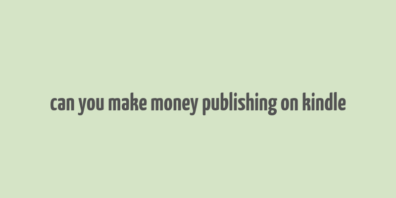 can you make money publishing on kindle