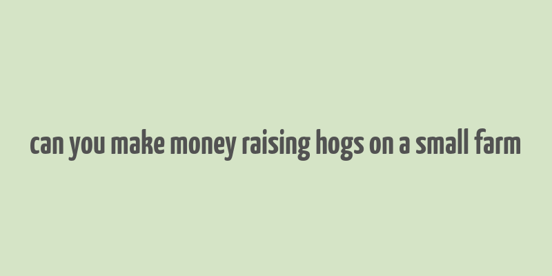 can you make money raising hogs on a small farm