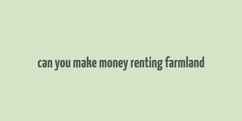 can you make money renting farmland