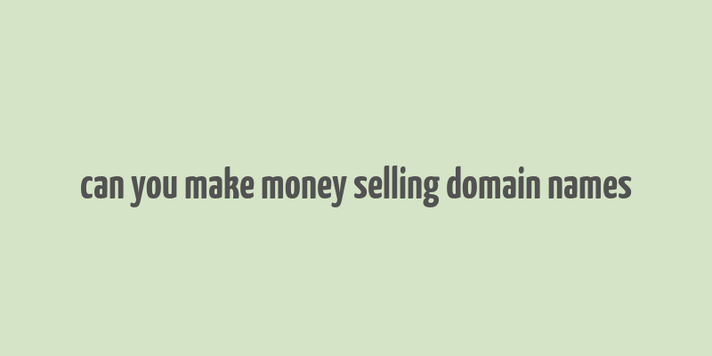 can you make money selling domain names