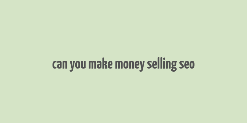 can you make money selling seo