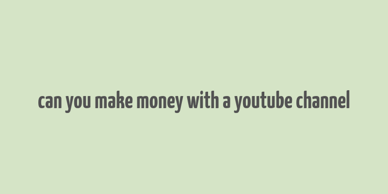 can you make money with a youtube channel