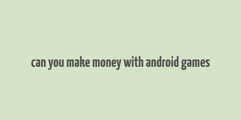 can you make money with android games