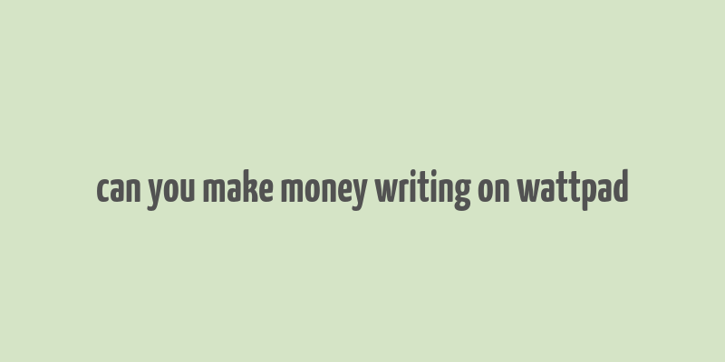 can you make money writing on wattpad