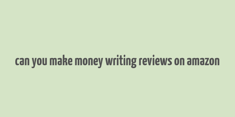 can you make money writing reviews on amazon