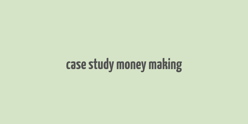 case study money making