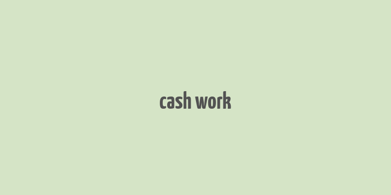 cash work