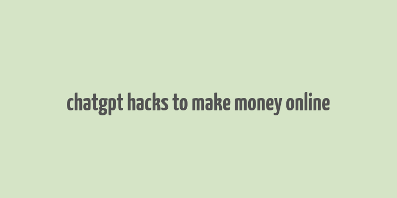 chatgpt hacks to make money online