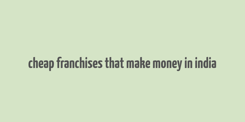 cheap franchises that make money in india